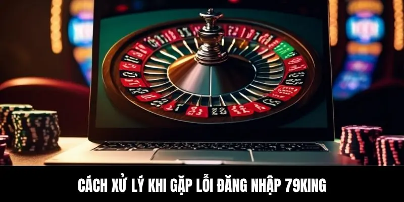 Cách xử lý khi gặp lỗi đăng nhập 79King