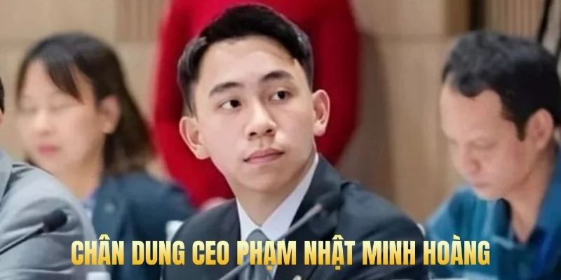 Chân dung ceo Phạm Nhật Minh Hoàng