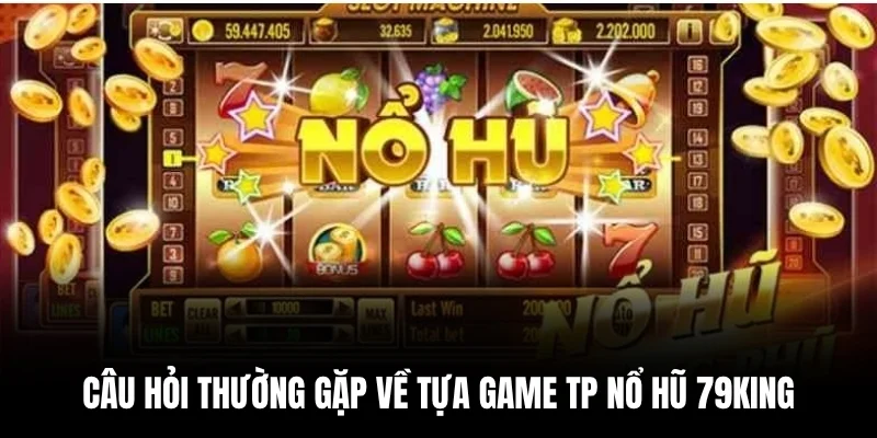 Câu hỏi thường gặp về tựa game TP Nổ Hũ 79king.