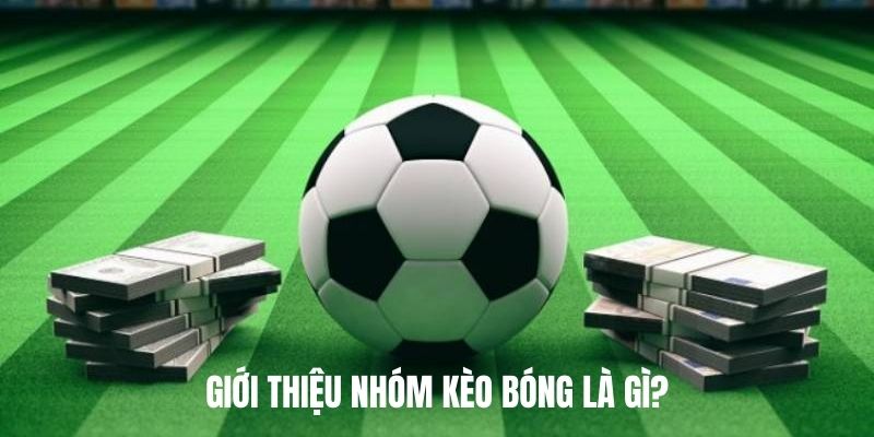 Giới thiệu nhóm kèo bóng là gì?